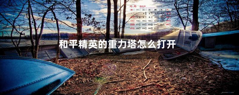 和平精英的重力塔怎么打开