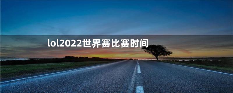 lol2022世界赛比赛时间