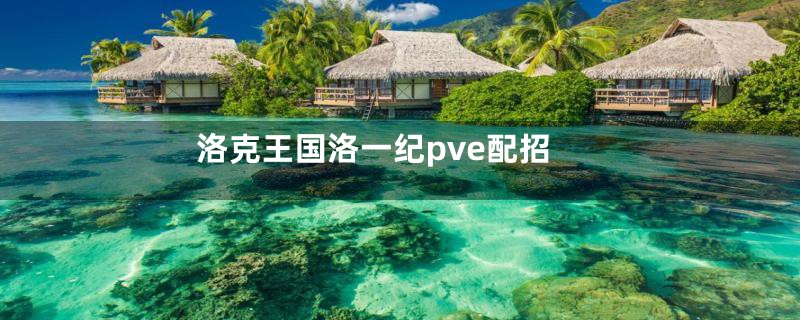洛克王国洛一纪pve配招