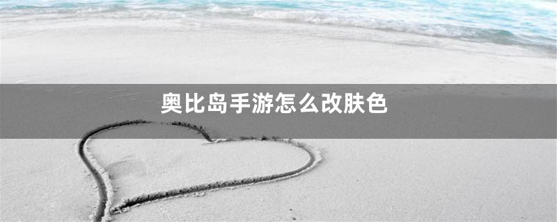 奥比岛手游怎么改肤色