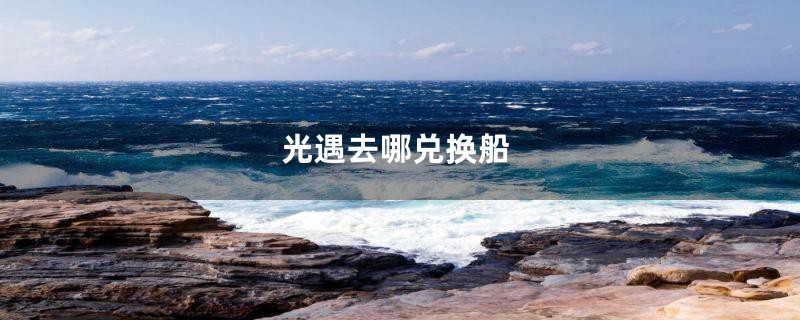 光遇去哪兑换船
