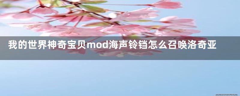 我的世界神奇宝贝mod海声铃铛怎么召唤洛奇亚