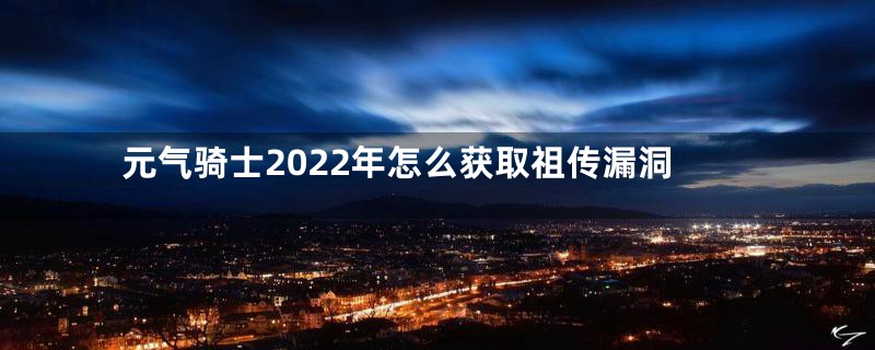 元气骑士2022年怎么获取祖传漏洞