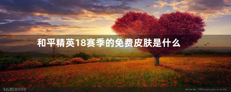 和平精英18赛季的免费皮肤是什么