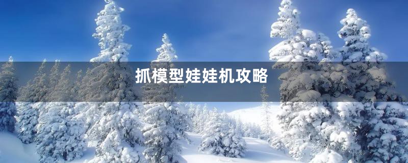 抓模型娃娃机攻略