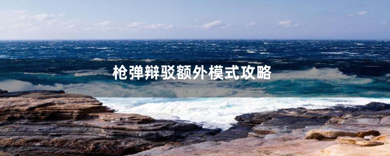 枪弹辩驳额外模式攻略