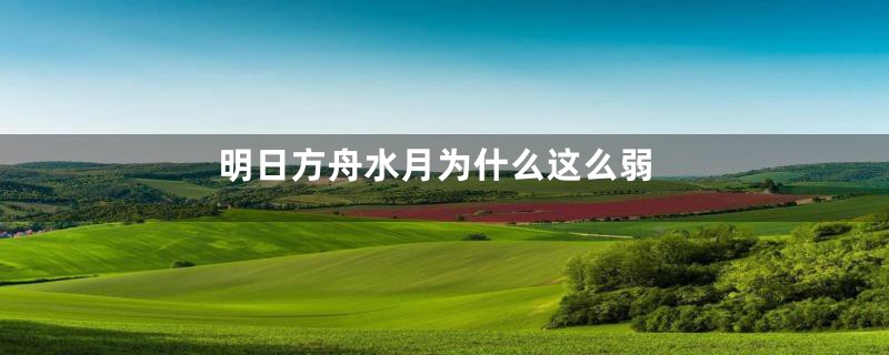 明日方舟水月为什么这么弱