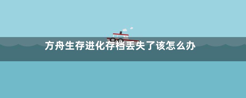 方舟生存进化存档丢失了该怎么办