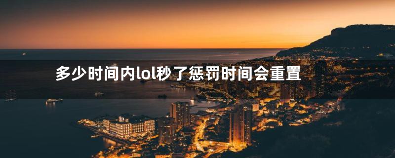 多少时间内lol秒了惩罚时间会重置