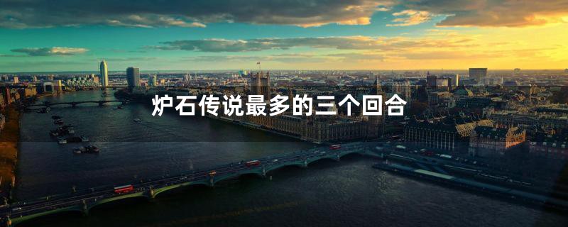 炉石传说最多的三个回合
