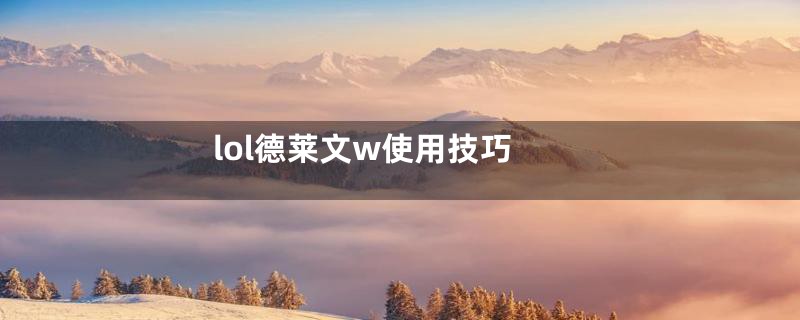lol德莱文w使用技巧