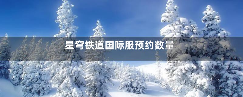 星穹铁道国际服预约数量