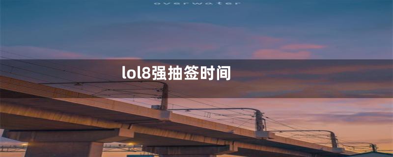 lol8强抽签时间