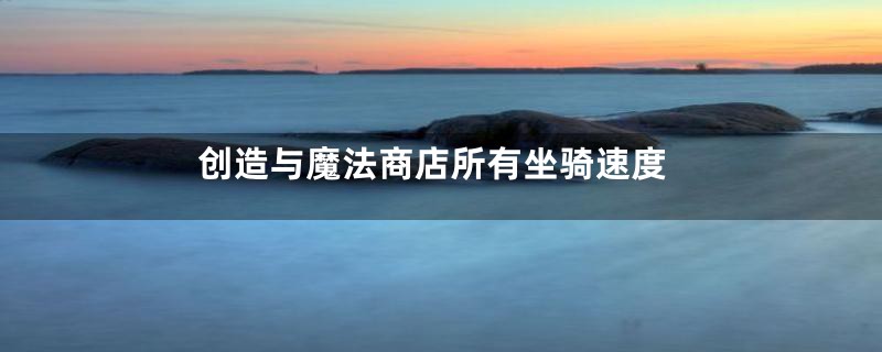 创造与魔法商店所有坐骑速度