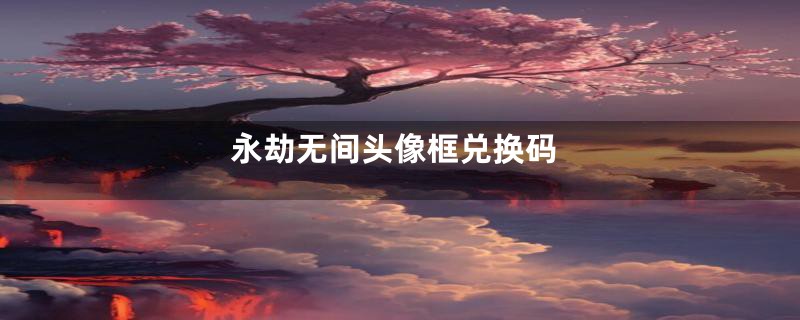 永劫无间头像框兑换码