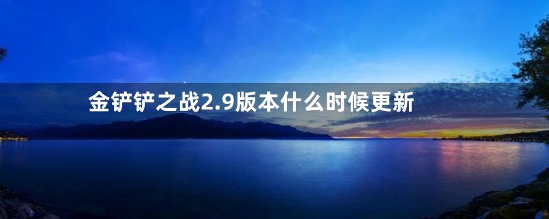 金铲铲之战2.9版本什么时候更新