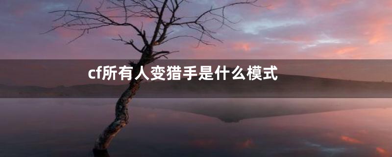 cf所有人变猎手是什么模式