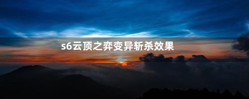 s6云顶之弈变异斩杀效果