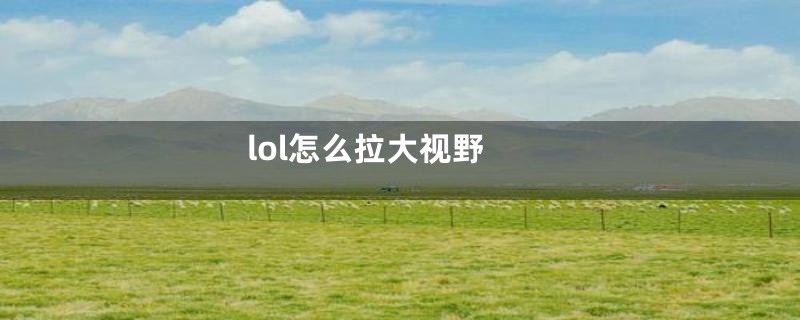 lol怎么拉大视野