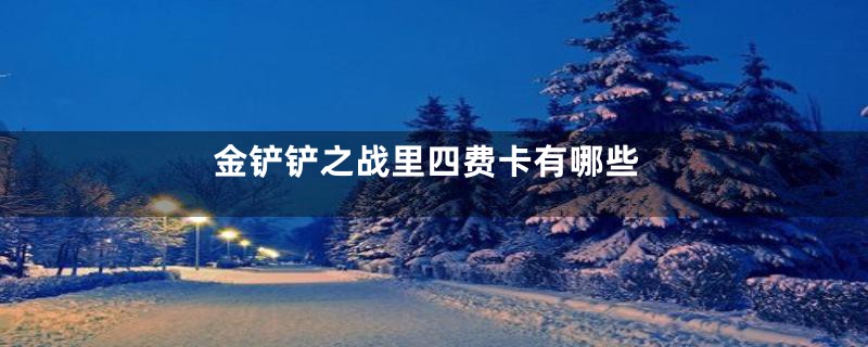 金铲铲之战里四费卡有哪些
