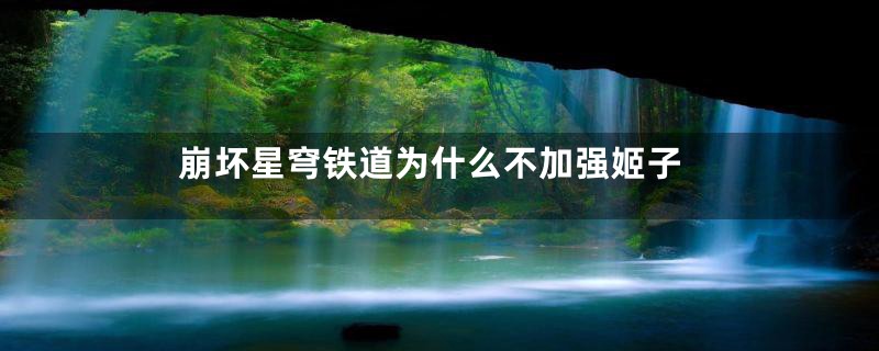 崩坏星穹铁道为什么不加强姬子