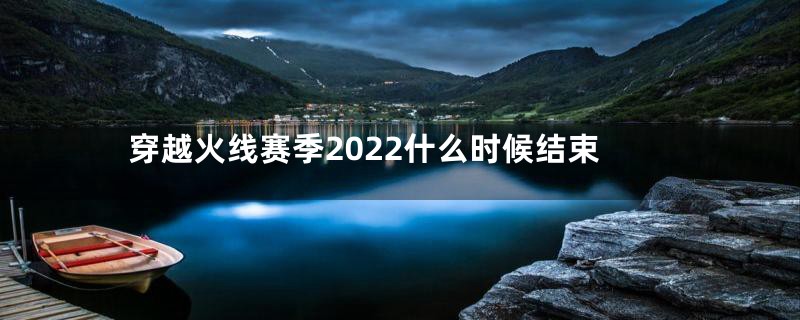穿越火线赛季2022什么时候结束