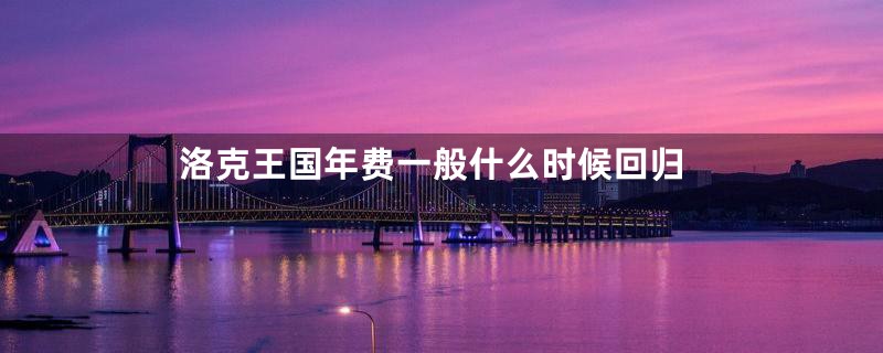 洛克王国年费一般什么时候回归