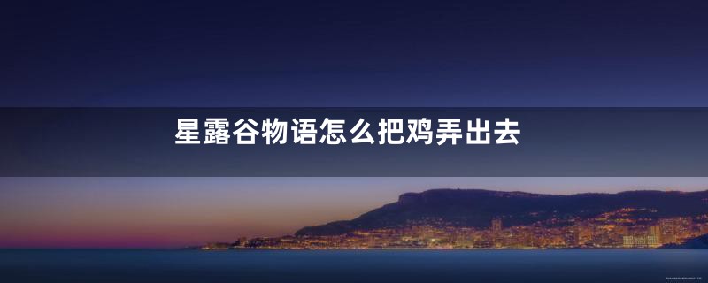 星露谷物语怎么把鸡弄出去