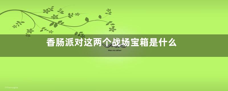 香肠派对这两个战场宝箱是什么
