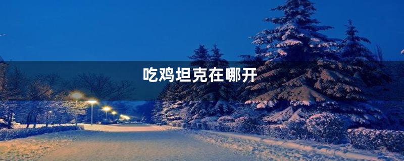吃鸡坦克在哪开