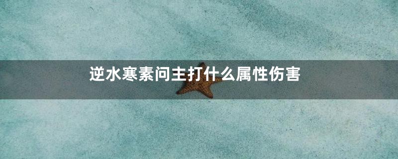 逆水寒素问主打什么属性伤害