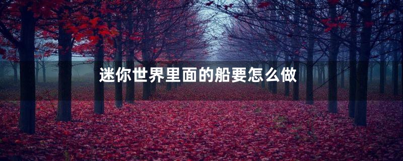 迷你世界里面的船要怎么做