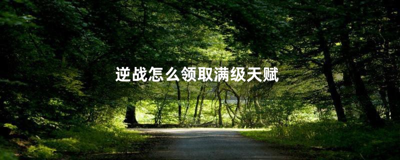 逆战怎么领取满级天赋
