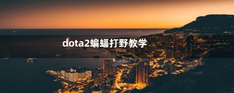 dota2蝙蝠打野教学