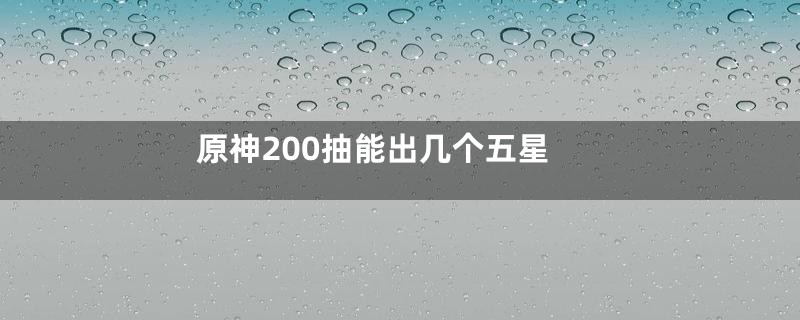 原神200抽能出几个五星