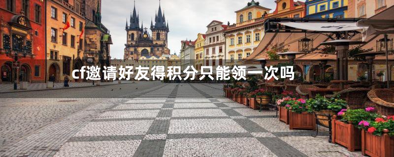 cf邀请好友得积分只能领一次吗