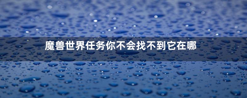 魔兽世界任务你不会找不到它在哪