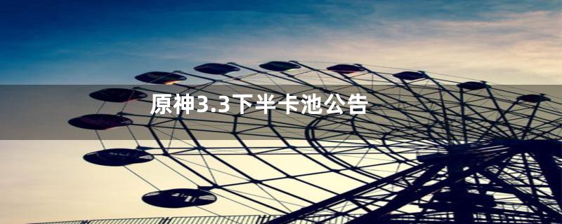 原神3.3下半卡池公告