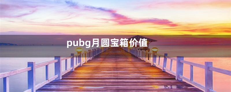 pubg月圆宝箱价值