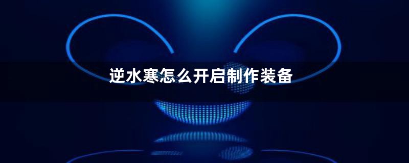 逆水寒怎么开启制作装备