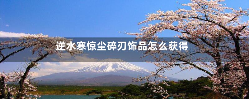 逆水寒惊尘碎刃饰品怎么获得
