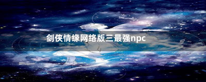 剑侠情缘网络版三最强npc