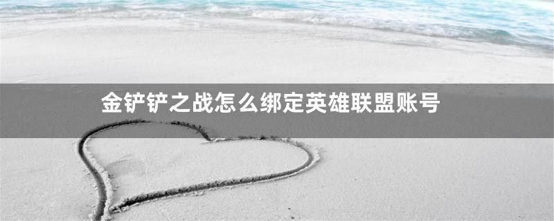 金铲铲之战怎么绑定英雄联盟账号