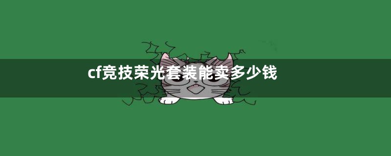 cf竞技荣光套装能卖多少钱