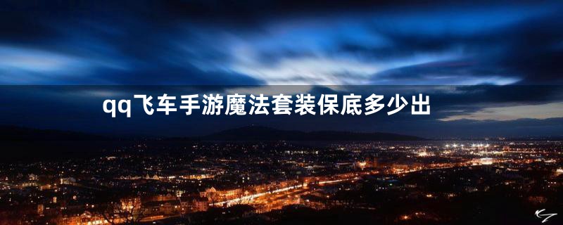 qq飞车手游魔法套装保底多少出
