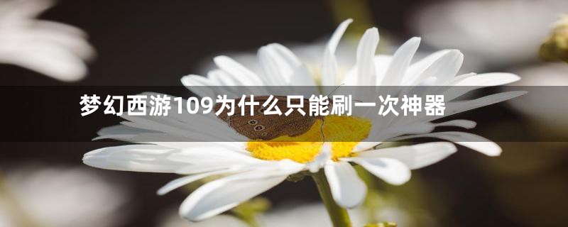 梦幻西游109为什么只能刷一次神器