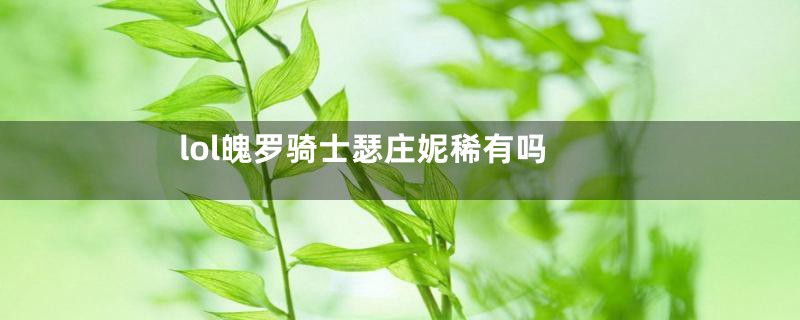 lol魄罗骑士瑟庄妮稀有吗