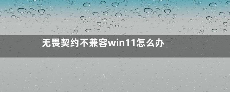 无畏契约不兼容win11怎么办