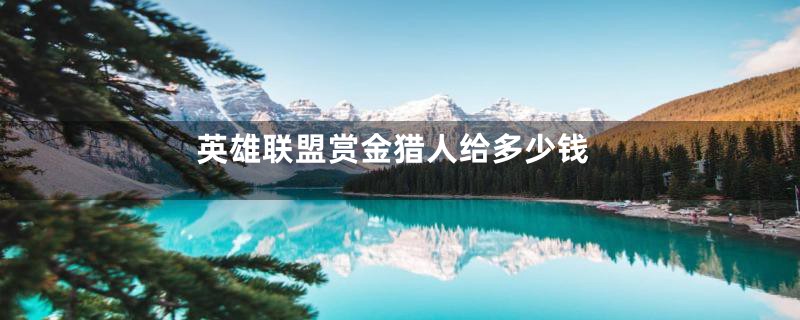 英雄联盟赏金猎人给多少钱