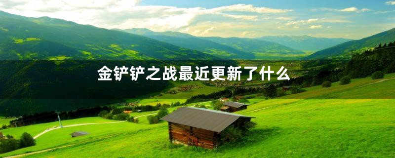 金铲铲之战最近更新了什么